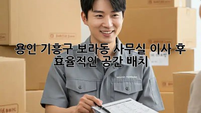 용인 기흥구 보라동 사무실 이사 후 효율적인 공간 배치! ✨