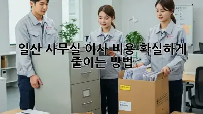 일산 사무실 이사 비용, 확실하게 줄이는 방법!
