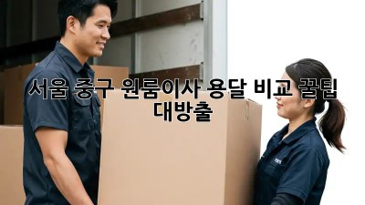 서울 중구 원룸이사 용달 비교: 꿀팁 대방출🍯