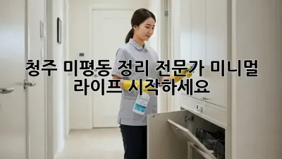 청주 미평동 정리 전문가: 미니멀 라이프 시작하세요!